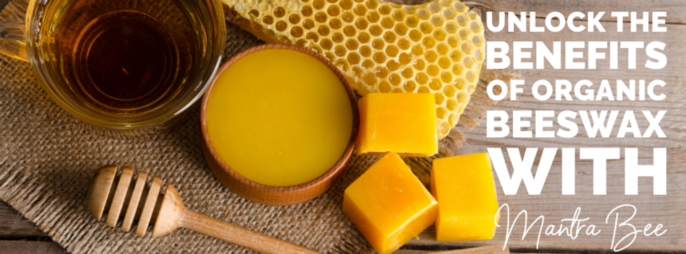 Unlock the Benefits of Organic Beeswax with Mantra Bee